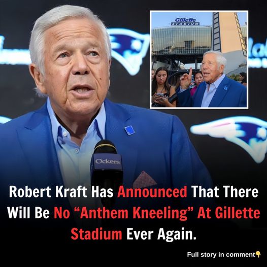 Robert Kraft Has Announced That There Will Be No “Anthem Kneeling” At Gillette Stadium Ever Again…